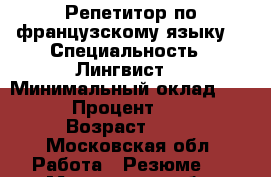 Репетитор по французскому языку  › Специальность ­ Лингвист  › Минимальный оклад ­ 5 000 › Процент ­ 50-70 › Возраст ­ 20 - Московская обл. Работа » Резюме   . Московская обл.